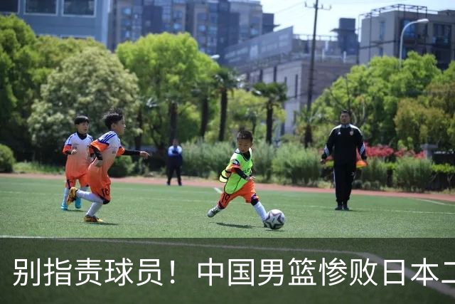 别指责球员！中国男篮惨败日本二队，输球根源不在赛场，而在场外