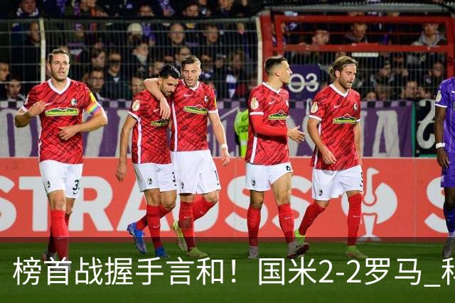 榜首战握手言和！国米2-2罗马 科内劳塔罗双响两队开局四连胜终结